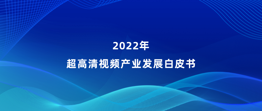 918博天堂(中国)百度百科参编《超高清视频产业发展白皮书》，看懂产业最新趋势